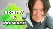 Accetta il presente!